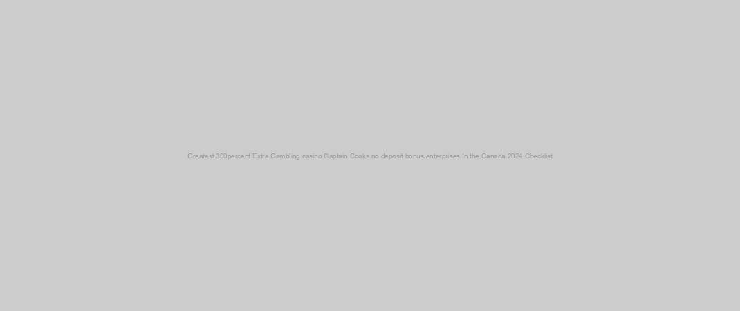 Greatest 300percent Extra Gambling casino Captain Cooks no deposit bonus enterprises In the Canada 2024 Checklist